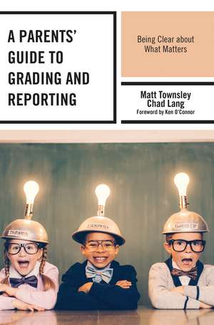 A Parents' Guide to Grading and Reporting: Being Clear about What Matters de Matt Townsley