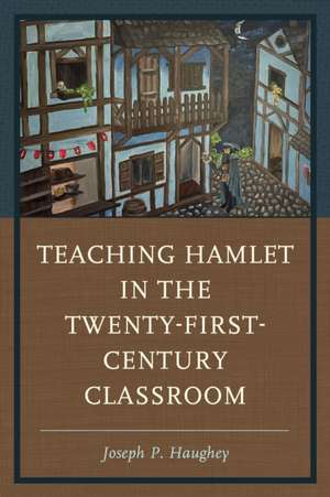 Teaching Hamlet in the Twenty-First-Century Classroom de Joseph P. Haughey