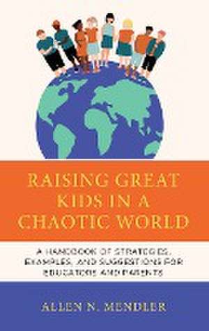 Raising Great Kids in a Chaotic World de Allen N. Mendler