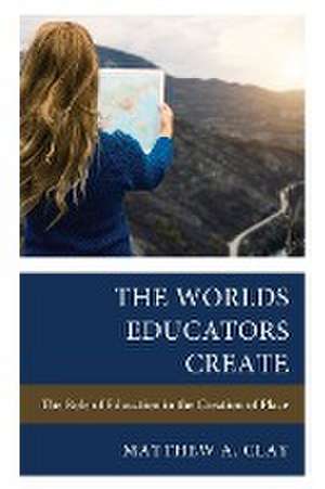 The Worlds Educators Create de Matthew A. Clay