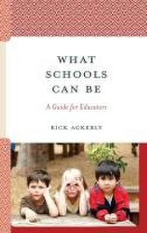 What Schools Can Be: A Guide for Educators de Rick Ackerly