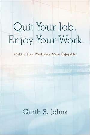 Quit Your Job, Enjoy Your Work de Garth S. Johns