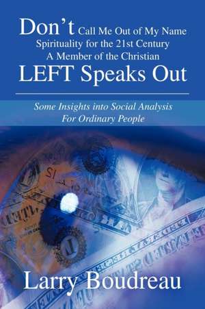 Don't Call Me Out of My Name Spirituality for the 21st Century a Member of the Christian Left Speaks Out de Larry Boudreau