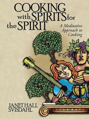 Cooking with Spirits for the Spirit: A Meditative Approach to Cooking de Janet Hall Svisdahl