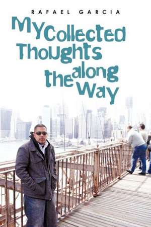 My Collected Thoughts Along the Way de Rafael Garcia