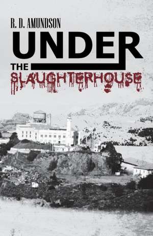 Under the Slaughterhouse de R. D. Amundson