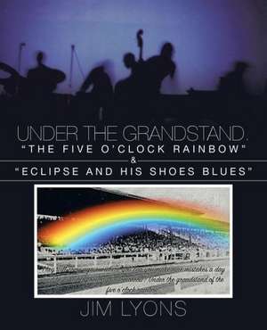 Under the Grandstand. the Five O'Clock Rainbow & Eclipse and His Shoes Blues de Jim Lyons