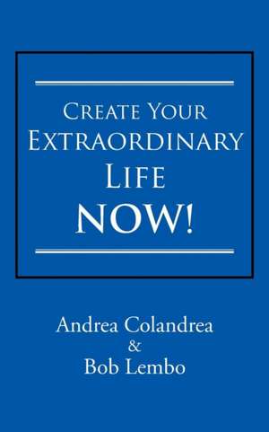 Create Your Extraordinary Life Now! de Andrea Colandrea