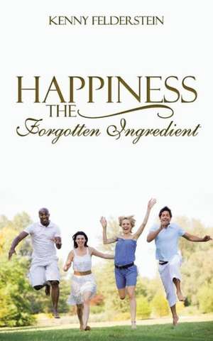 Happiness the Forgotten Ingredient de Kenny Felderstein