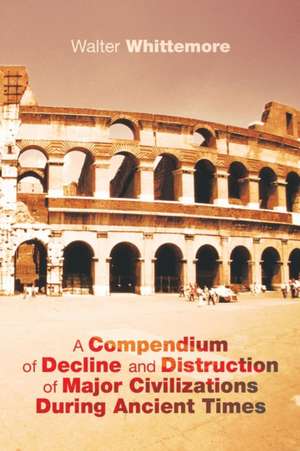 A Compendium of Decline and Distruction of Major Civilizations During Ancient Times de Walter Whittemore