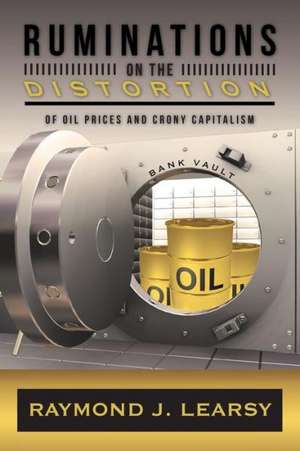 Ruminations on the Distortion of Oil Prices and Crony Capitalism de Raymond J. Learsy