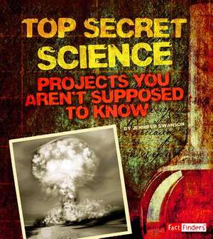 Top Secret Science: Projects You Aren't Supposed to Know about de Jennifer Swanson