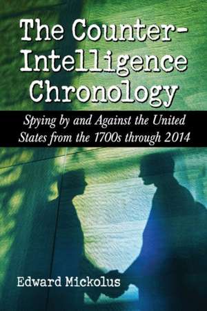 The Counterintelligence Chronology: Spying by and Against the United States from the 1700s Through 2014 de Edward Mickolus