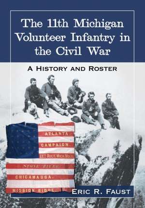 The 11th Michigan Volunteer Infantry in the Civil War: A History and Roster de Eric R. Faust