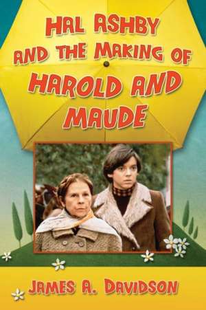 Hal Ashby and the Making of Harold and Maude de James A. Davidson