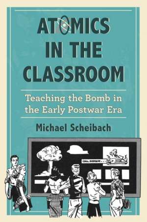 Atomics in the Classroom: Teaching the Bomb in the Early Postwar Era de Michael Scheibach