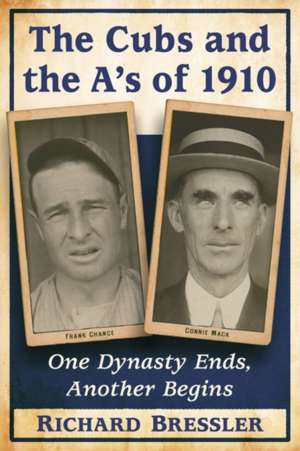 The Cubs and the A's of 1910: One Dynasty Ends, Another Begins de Richard Bressler