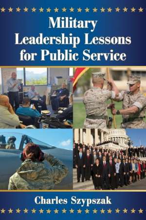 Military Leadership Lessons for Public Service de Charles Szypszak