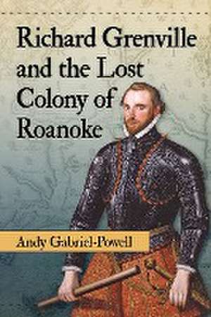 Richard Grenville and the Lost Colony of Roanoke de Andrew Gabriel-Powell