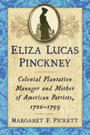 Eliza Lucas Pinckney: Colonial Plantation Manager and Mother of American Patriots, 1722-1793 de Margaret F. Pickett