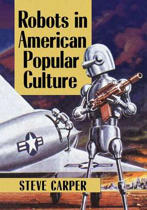 Robots in American Popular Culture de Steve Carper