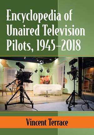 Encyclopedia of Unaired Television Pilots, 1945-2018 de Vincent Terrace