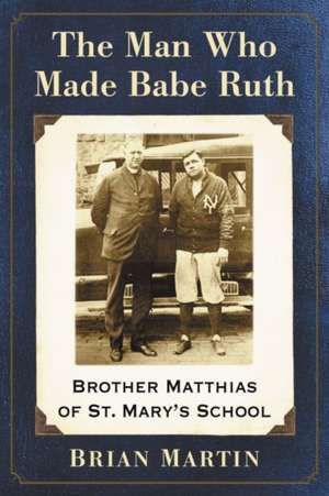 The Man Who Made Babe Ruth de Brian Martin