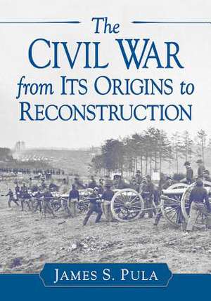 The Civil War from Its Origins to Reconstruction de James S. Pula