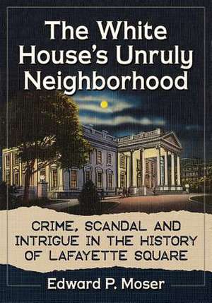 The White House's Unruly Neighborhood de Edward P. Moser