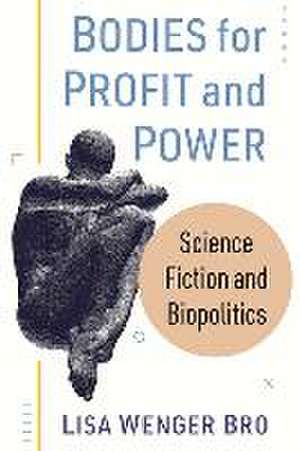 Bodies for Profit and Power de Lisa Wenger Bro