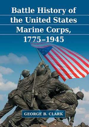 Battle History of the United States Marine Corps, 1775-1945 de George B. Clark