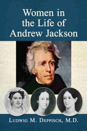 Women in the Life of Andrew Jackson de Ludwig M. Deppisch