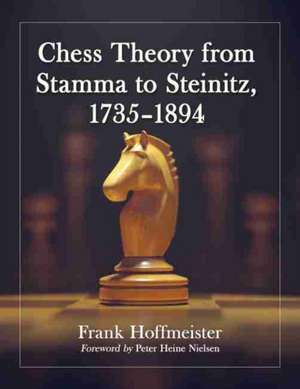 Chess Theory from Stamma to Steinitz, 1735-1894 de Frank Hoffmeister