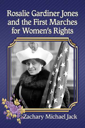 Rosalie Gardiner Jones and the Long March for Women's Rights de Zachary Michael Jack