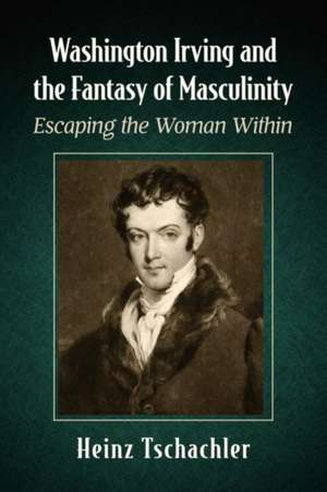 Washington Irving and the Fantasy of Masculinity de Heinz Tschachler