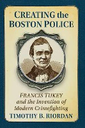 Creating the Boston Police de Timothy B. Riordan