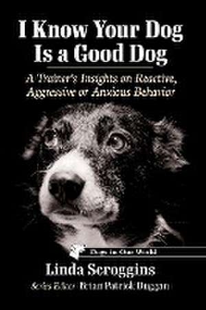 I Know Your Dog Is a Good Dog de Linda Scroggins