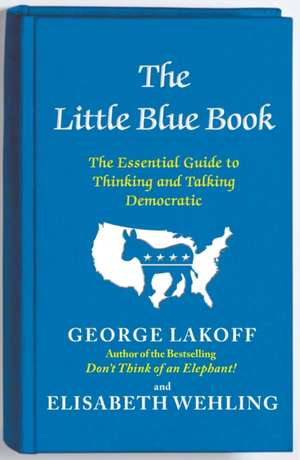 The Little Blue Book: The Essential Guide to Thinking and Talking Democratic de George Lakoff