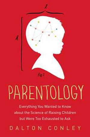 Parentology: Everything You Wanted to Know About the Science of Raising Children but Were Too Exhausted to Ask de Dalton Conley