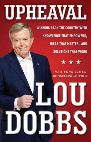 Upheaval: Winning Back the Country with Knowledge That Empowers, Ideas That Matter, and Solutions That Work de Lou Dobbs