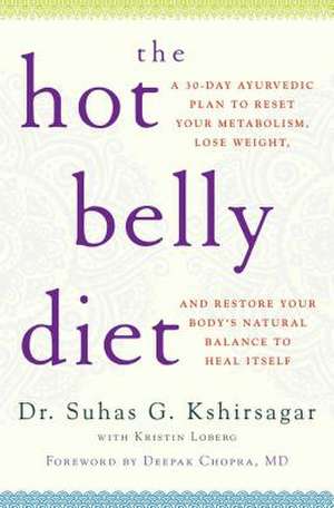 The Hot Belly Diet: A 30-Day Ayurvedic Plan to Reset Your Metabolism, Lose Weight, and Restore Your Body's Natural Balance to Heal Itself de Suhas G. Kshirsagar