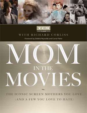 Mom in the Movies: The Iconic Screen Mothers You Love (and a Few You Love to Hate) de Richard Corliss