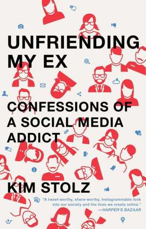 Unfriending My Ex: Confessions of a Social Media Addict de Kim Stolz