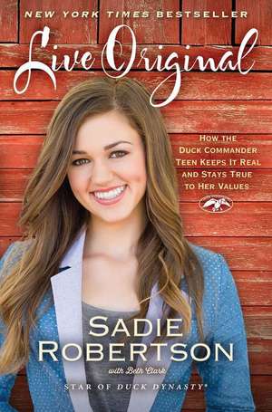 Live Original: How the Duck Commander Teen Keeps It Real and Stays True to Her Values de Sadie Robertson