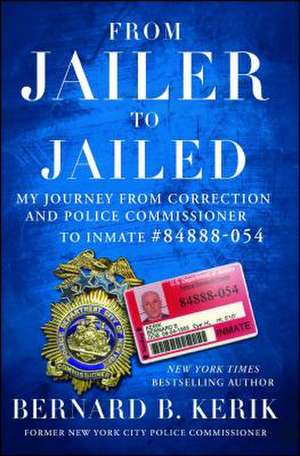 From Jailer to Jailed: My Journey from Correction and Police Commissioner to Inmate #84888-054 de Bernard B. Kerik