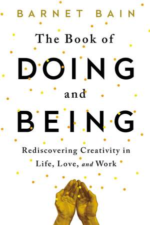 The Book of Doing and Being: Rediscovering Creativity in Life, Love, and Work de Barnet Bain