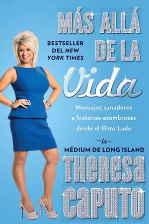 Mas Alla de La Vida (There's More to Life Than This): Mensajes Sanadores E Historias Asombrosas Desde El Otro Lado de Theresa Caputo