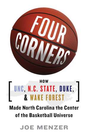 Four Corners: How UNC, N.C. State, Duke, and Wake Forest Made North Carolina the Center of the Basketball Universe de Joe Menzer