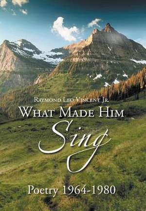 What Made Him Sing de Raymond Leo Vincent Jr.