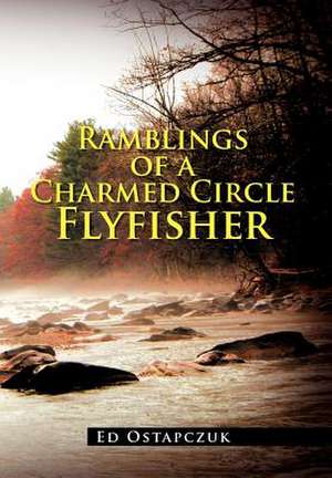 Ramblings of a Charmed Circle Flyfisher de Ed Ostapczuk